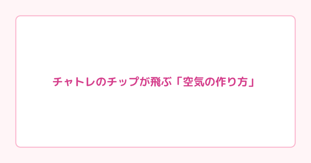 チャトレのチップが飛ぶ「空気の作り方」|おねだりは逆効果