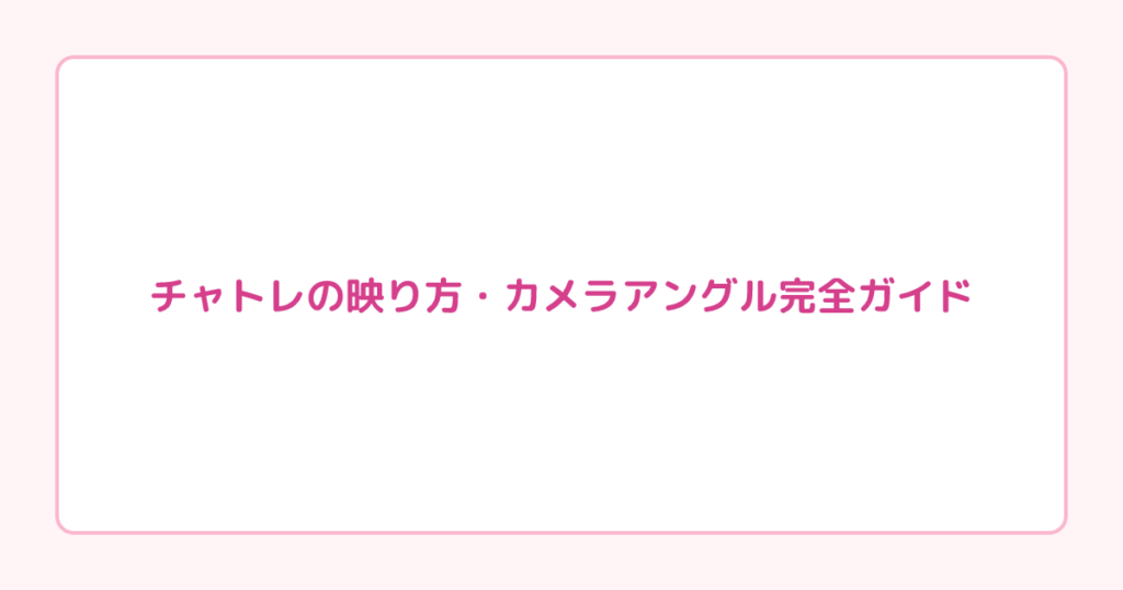 チャトレの映り方・カメラアングル完全ガイド|サムネで9割決まる