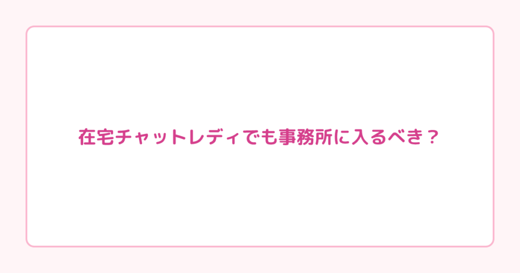 在宅チャットレディでも事務所に入るべき？サポート内容と選び方を解説