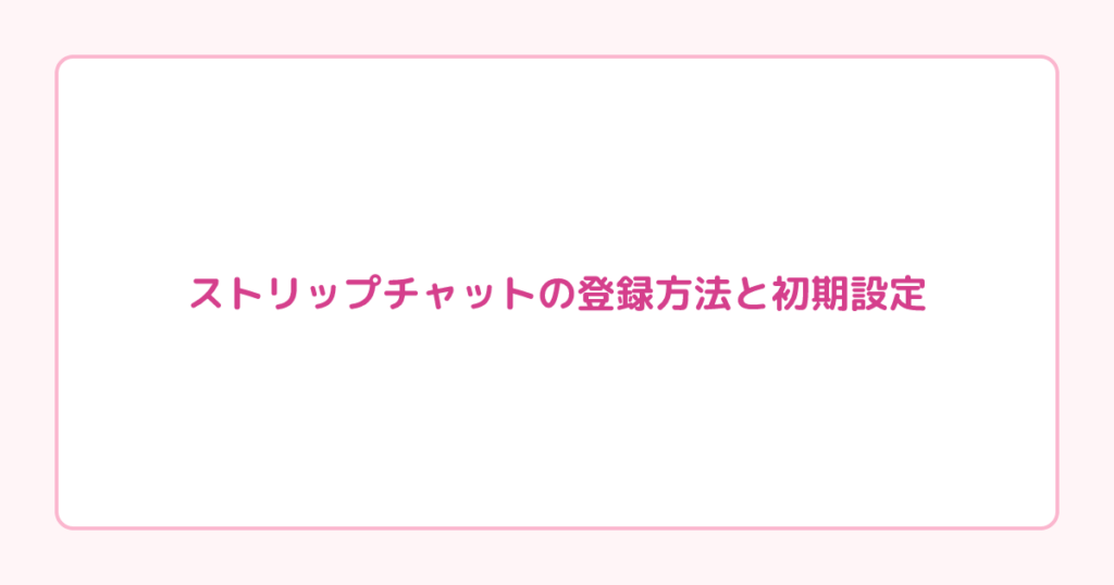 ストリップチャットの登録方法と初期設定｜配信開始までの手順